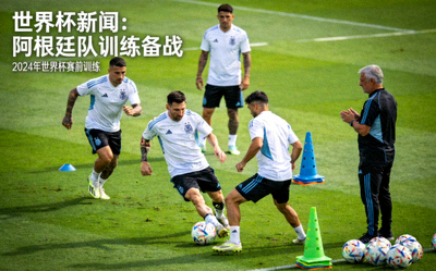 世界杯新闻：阿根廷队训练备战画面